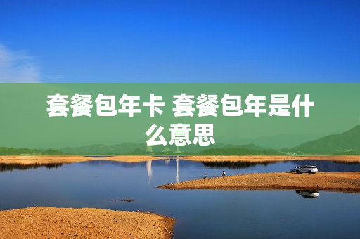 套餐包年卡 套餐包年是什么意思