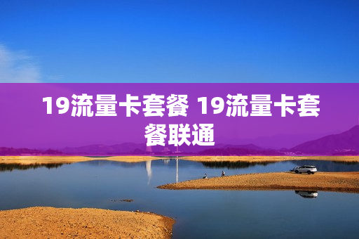 19流量卡套餐 19流量卡套餐联通