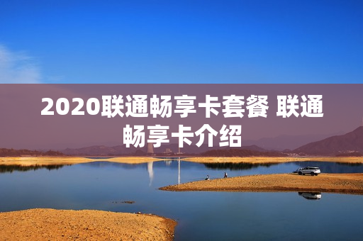 2020联通畅享卡套餐 联通畅享卡介绍