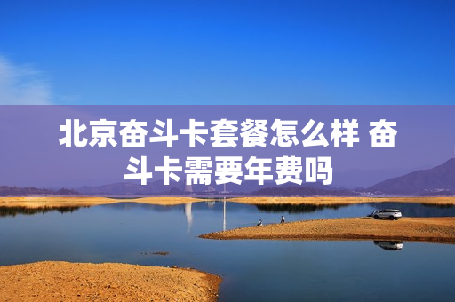 北京奋斗卡套餐怎么样 奋斗卡需要年费吗