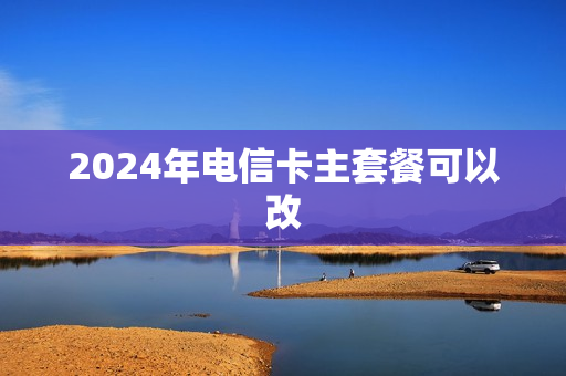 2024年电信卡主套餐可以改