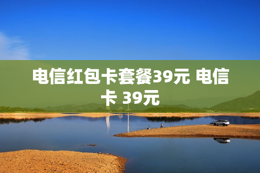 电信红包卡套餐39元 电信卡 39元