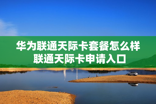 华为联通天际卡套餐怎么样 联通天际卡申请入口