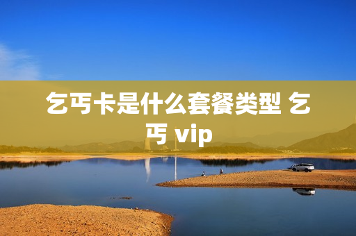 乞丐卡是什么套餐类型 乞丐 vip