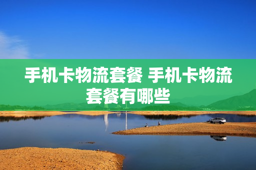手机卡物流套餐 手机卡物流套餐有哪些