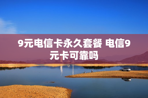 9元电信卡永久套餐 电信9元卡可靠吗