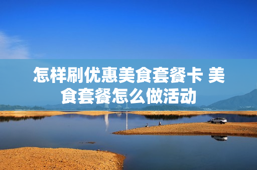怎样刷优惠美食套餐卡 美食套餐怎么做活动