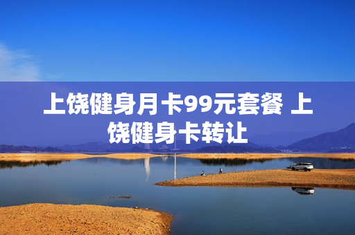 上饶健身月卡99元套餐 上饶健身卡转让