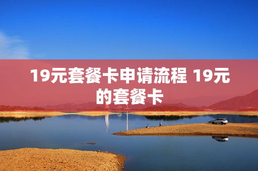 19元套餐卡申请流程 19元的套餐卡