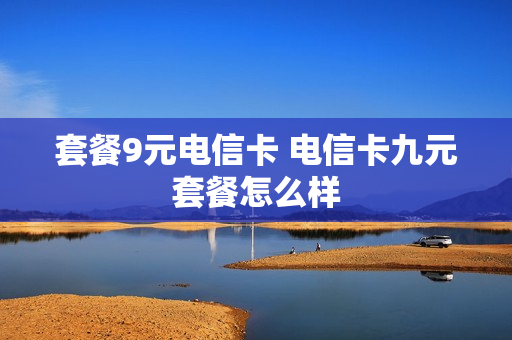 套餐9元电信卡 电信卡九元套餐怎么样