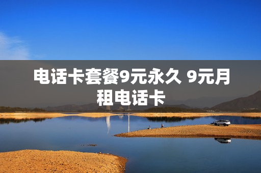 电话卡套餐9元永久 9元月租电话卡