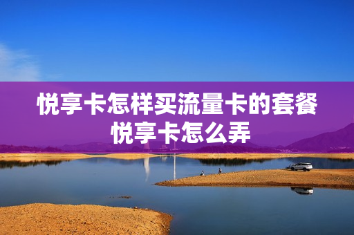 悦享卡怎样买流量卡的套餐 悦享卡怎么弄
