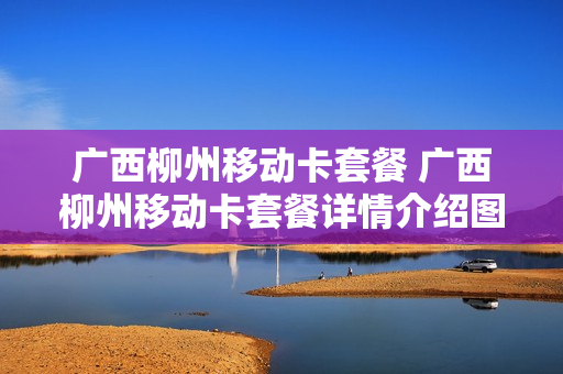 广西柳州移动卡套餐 广西柳州移动卡套餐详情介绍图片