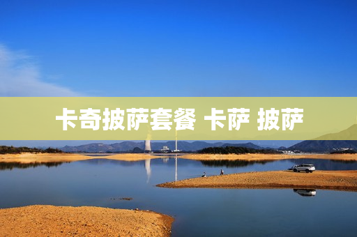 卡奇披萨套餐 卡萨 披萨