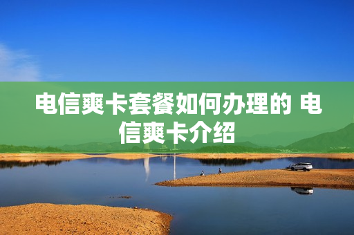 电信爽卡套餐如何办理的 电信爽卡介绍