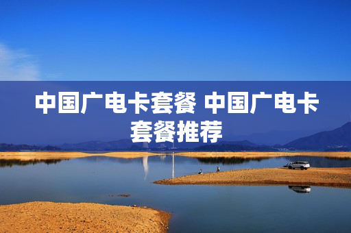 中国广电卡套餐 中国广电卡套餐推荐