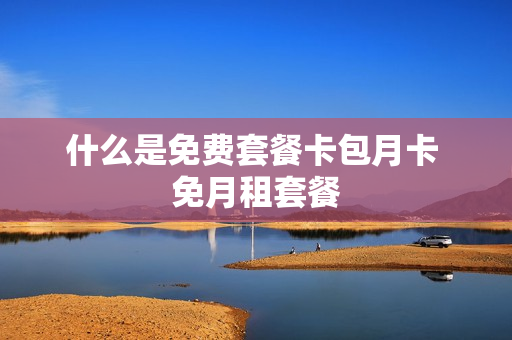 什么是免费套餐卡包月卡 免月租套餐
