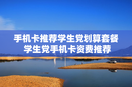 手机卡推荐学生党划算套餐 学生党手机卡资费推荐