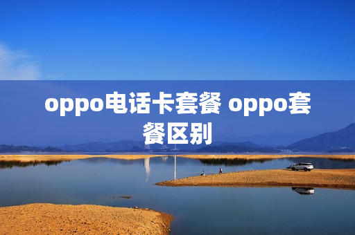 oppo电话卡套餐 oppo套餐区别