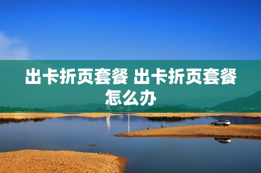 出卡折页套餐 出卡折页套餐怎么办