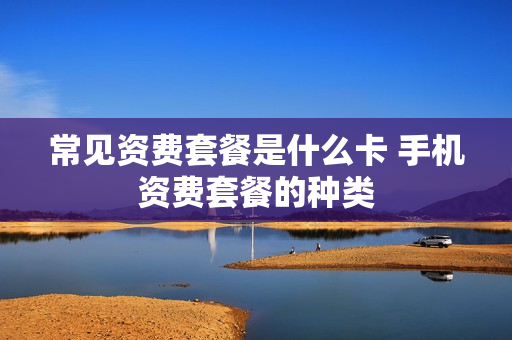 常见资费套餐是什么卡 手机资费套餐的种类