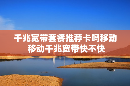 千兆宽带套餐推荐卡吗移动 移动千兆宽带快不快