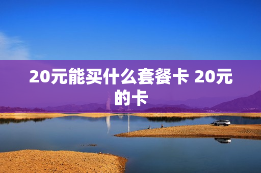 20元能买什么套餐卡 20元的卡