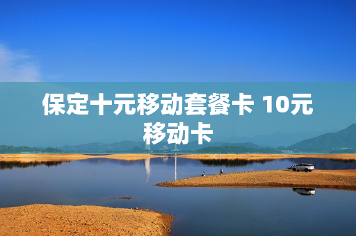 保定十元移动套餐卡 10元移动卡
