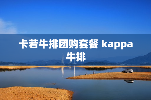 卡若牛排团购套餐 kappa牛排