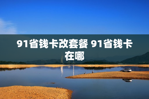 91省钱卡改套餐 91省钱卡在哪