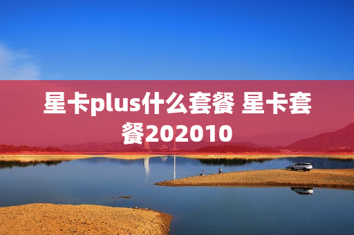 星卡plus什么套餐 星卡套餐202010