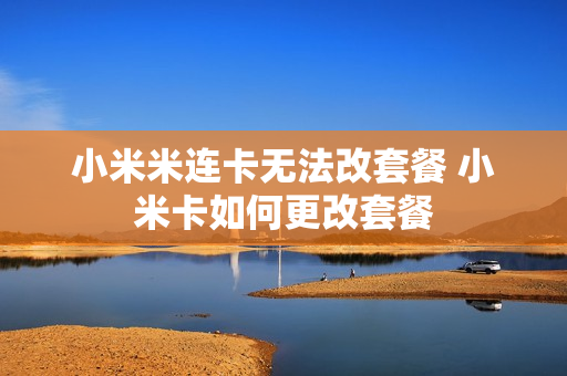 小米米连卡无法改套餐 小米卡如何更改套餐