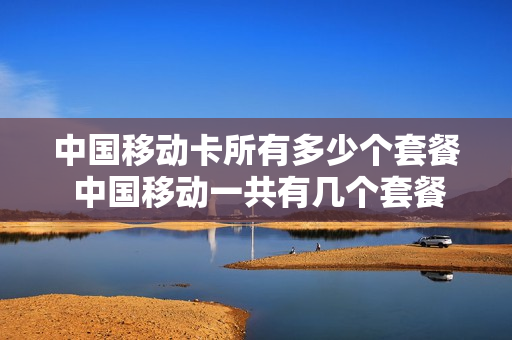 中国移动卡所有多少个套餐 中国移动一共有几个套餐