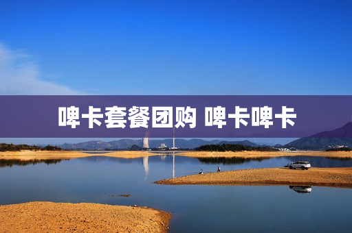 啤卡套餐团购 啤卡啤卡