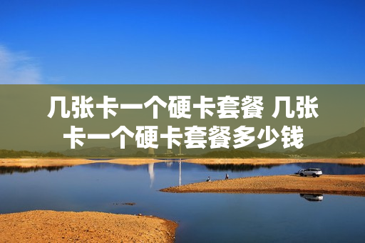 几张卡一个硬卡套餐 几张卡一个硬卡套餐多少钱