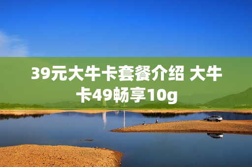 39元大牛卡套餐介绍 大牛卡49畅享10g