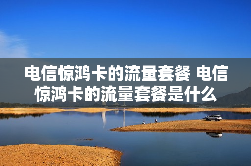 电信惊鸿卡的流量套餐 电信惊鸿卡的流量套餐是什么