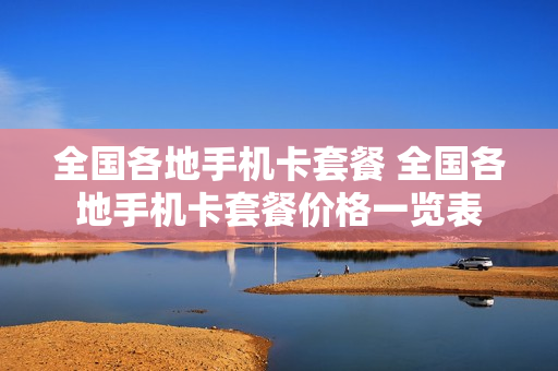 全国各地手机卡套餐 全国各地手机卡套餐价格一览表