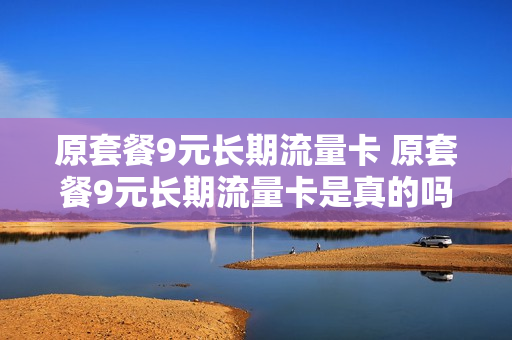 原套餐9元长期流量卡 原套餐9元长期流量卡是真的吗