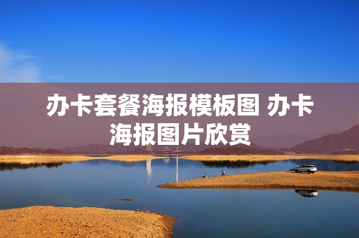 办卡套餐海报模板图 办卡海报图片欣赏
