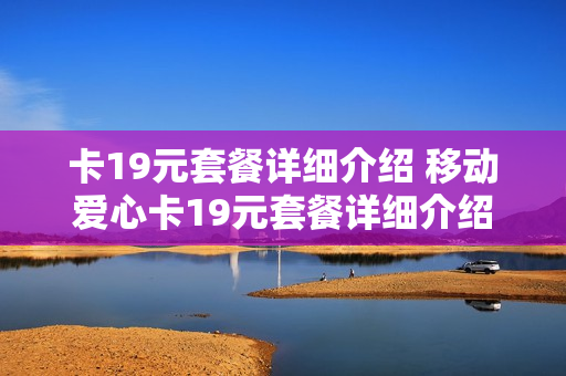 卡19元套餐详细介绍 移动爱心卡19元套餐详细介绍