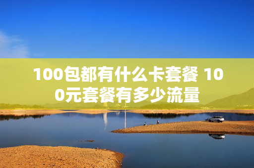 100包都有什么卡套餐 100元套餐有多少流量