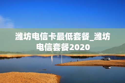 潍坊电信卡最低套餐_潍坊电信套餐2020
