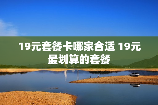 19元套餐卡哪家合适 19元最划算的套餐