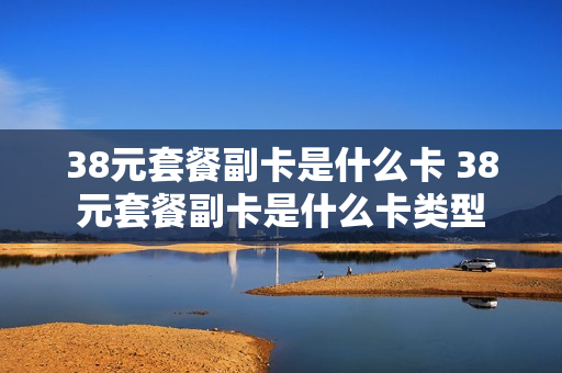 38元套餐副卡是什么卡 38元套餐副卡是什么卡类型