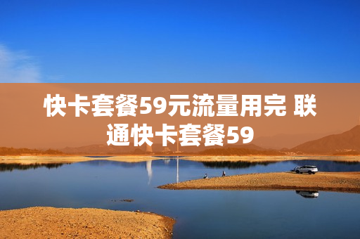 快卡套餐59元流量用完 联通快卡套餐59