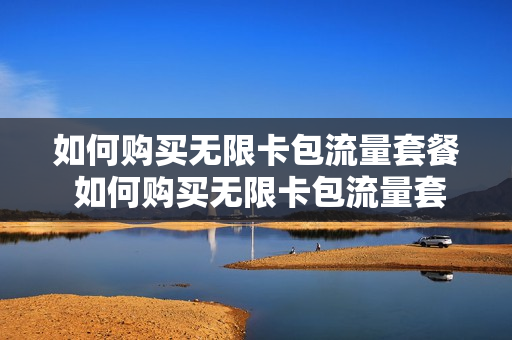 如何购买无限卡包流量套餐 如何购买无限卡包流量套餐呢