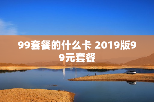 99套餐的什么卡 2019版99元套餐