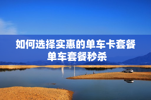 如何选择实惠的单车卡套餐 单车套餐秒杀