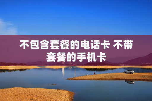 不包含套餐的电话卡 不带套餐的手机卡